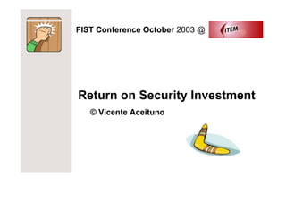 FIST Conference October 2003 @




Return on Security Investment
   © Vicente Aceituno
 