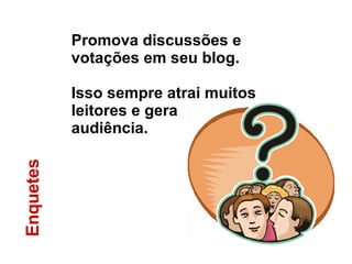 Enquetes Promova discussões e votações em seu blog. Isso sempre atrai muitos leitores e gera audiência. 