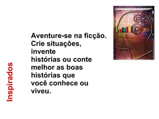 Inspirados  Aventure-se na ficção. Crie situações, invente  histórias ou conte melhor as boas histórias que  você conhece ou viveu. 