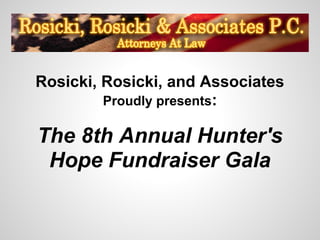 Rosicki, Rosicki, and Associates
         Proudly presents:

The 8th Annual Hunter's
 Hope Fundraiser Gala
 