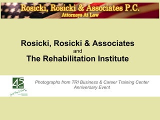 Rosicki, Rosicki & Associates
                     and
 The Rehabilitation Institute

   Photographs from TRI Business & Career Training Center
                     Anniversary Event
 