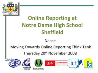 Online Reporting at Notre Dame High School Sheffield Naace Moving Towards Online Reporting Think Tank Thursday 20 th  November 2008 