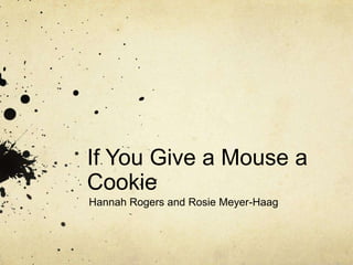 If You Give a Mouse a
Cookie
Hannah Rogers and Rosie Meyer-Haag

 