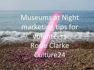 Museums at Night
marketing tips for
   volunteers
  Rosie Clarke
   Culture24
 