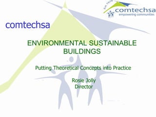 comtechsa ENVIRONMENTAL SUSTAINABLE BUILDINGS Putting Theoretical Concepts into Practice Rosie Jolly Director 