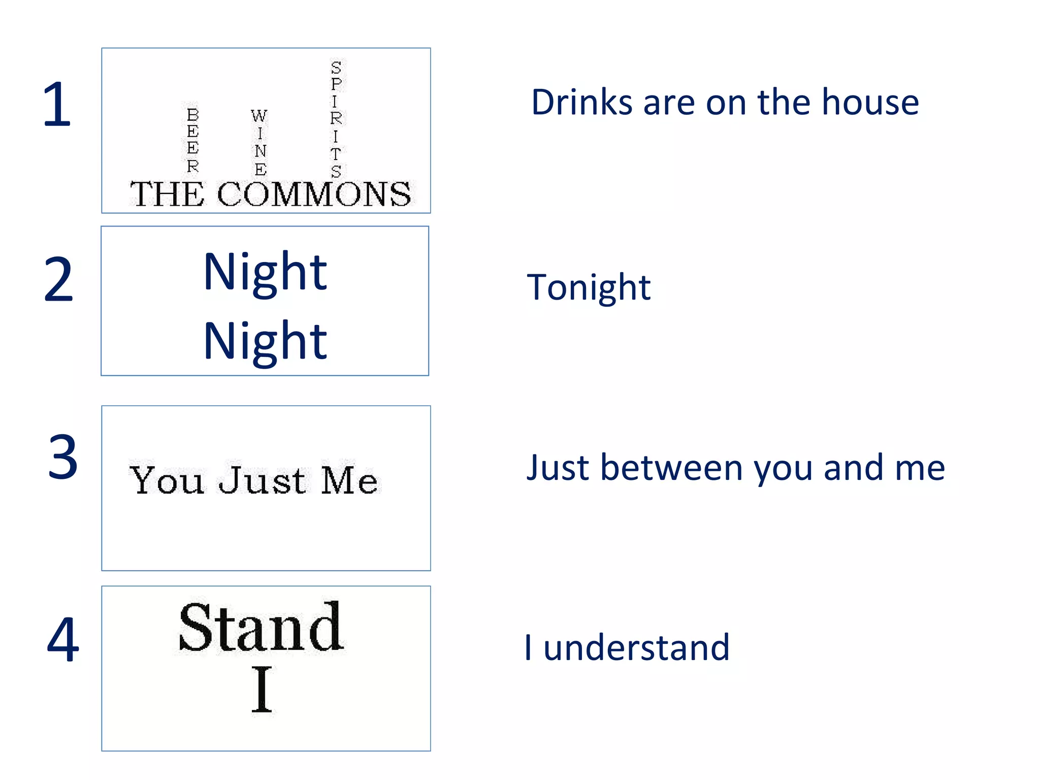 Night
Night
Drinks are on the house
Tonight
Just between you and me
I understand
1
2
3
4
 
