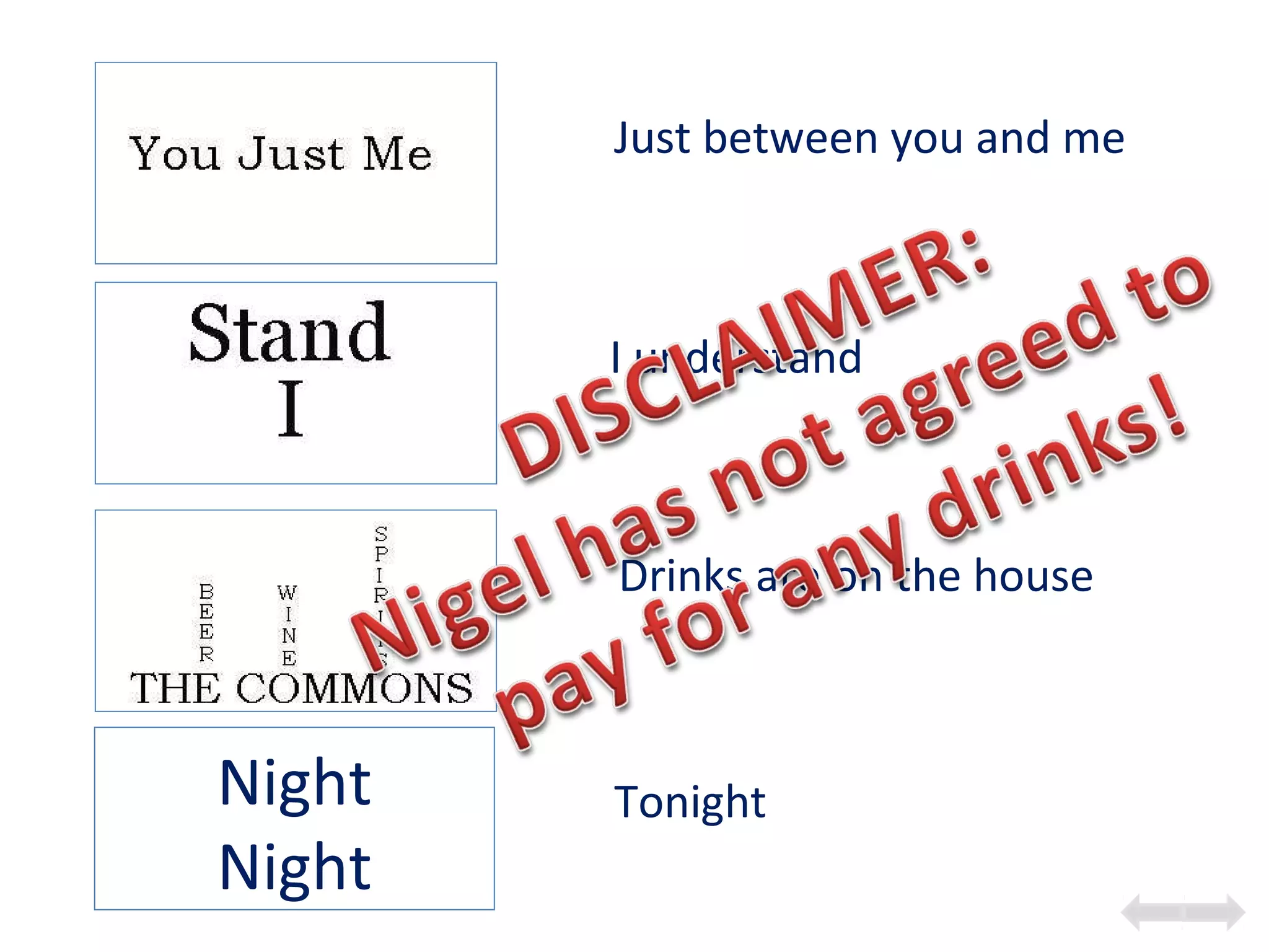 Night
Night
Drinks are on the house
Tonight
Just between you and me
I understand
 