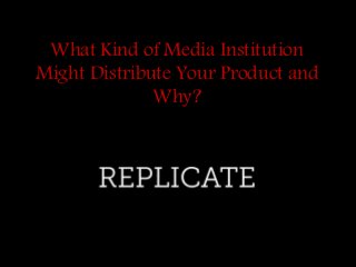 What Kind of Media Institution
Might Distribute Your Product and
Why?
 