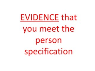 EVIDENCE that
you meet the
person
specification
 