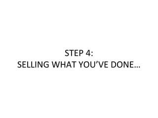 STEP 4:
SELLING WHAT YOU’VE DONE…
 
