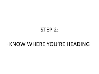 STEP 2:
KNOW WHERE YOU’RE HEADING
 