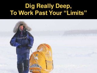 Dig Really Deep,
To Work Past Your “Limits”
 