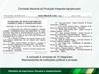 Comissão Nacional da Produção Integrada Agropecuária 
A comissão é composta de 12 integrantes Representantes de instituições publicas e privadas  