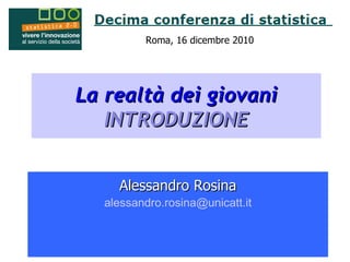 La realtà dei giovani INTRODUZIONE Alessandro Rosina [email_address] Roma, 16 dicembre 2010  