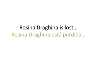 Rosina Draghina is lost…
Rosina Draghina está perdida…

 