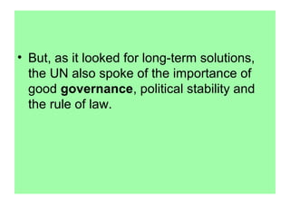 • But, as it looked for long-term solutions,
  the UN also spoke of the importance of
  good governance, political stability and
  the rule of law.
 