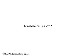 Levi Morton  advertising agensy А знаете ли Вы что? 
