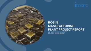 ROSIN
MANUFACTURING
PLANT PROJECT REPORT
SOURCE: IMARC GROUP
 