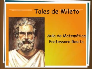 Tales de Mileto
Aula de Matemática
Professora Rosita
 