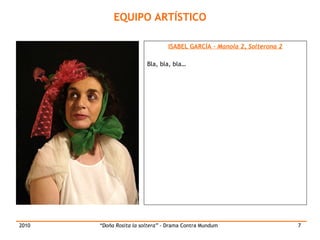 EQUIPO ARTÍSTICO SABINA COIRA –  Ama Su formación  comienza con cursos de interpretación impartidos por Sibyla Pietriech en el año 2000, realiza otros  cursos como  escritura creativa, En el 2005 continúa su formación  en la EMAD y en 2007 comienza sus estudios en la Central de cine donde realiza un curso de largometraje y un curso avanzado de interpretación ante la Cámara. Ha realizado  distintos cursos de interpretación en verano en la Universidad de Andalucía así como cursos de Clown. Actualmente está realizando un curso para Actores en el teatro Ángel Gutiérrez Su primer contacto con el público fue en 2004 con  Vengo por el aviso  en el Teatro por la identidad, ha participado en otras obras como  Cuentos y Leyendas, la Puchita  en la compañía la Diabla,  Sabina y las Brujas y la Botella de Max Aub  en la EMAD,  El año de Maritere, sangre Materna, Ex preso a Belgica  en la RESAD,  Una llamada Perdida  en la facultad de ciencias de la información. También ha participado en el cortometraje  Lotería Nacional . Actualmente es socia de Drama Contra Mundum y participa en diversas actividades. 