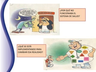 ¿POR QUÉ NO
FUNCIONABA EL
SISTEMA DE SALUD?
¿QUÉ SE ESTÁ
IMPLEMENTANDO PARA
CAMBIAR ESA REALIDAD?
 