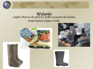 Walonki  ciepłe obuwie do połowy łydki (czasem do kolan), nieprzepuszczające wody. 