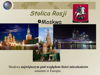 Moskwa  Stolica   Rosji Moskwa  największym pod względem ilości mieszkańców  miastem w Europie.  