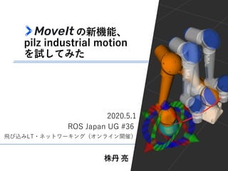 の新機能、
pilz industrial motion
を試してみた
株丹 亮
ROS Japan UG #36
2020.5.1
⾶び込みLT・ネットワーキング（オンライン開催）
 