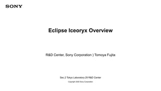 Sec.2 Tokyo Laboratory 29 R&D Center
Copyright 2020 Sony Corporation
Eclipse Iceoryx Overview
R&D Center, Sony Corporation ) Tomoya Fujita
 