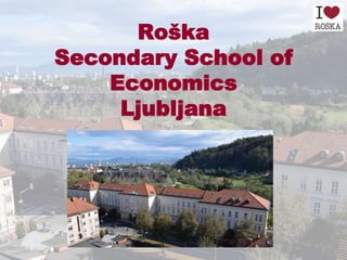 Roška
Secondary School of
Economics
Ljubljana
 