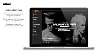 SOLUTION
ROSKILDE FESTIVAL
News, schedules, bandlists, fully
integrated musikplayer.
Close integration with 3rd party app
...