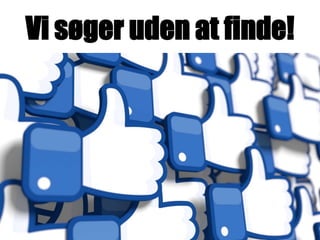 Vi søger uden at finde!
 