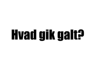Hvad gik galt?
 