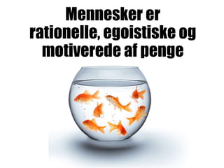 Mennesker er
rationelle, egoistiske og
motiverede af penge
 