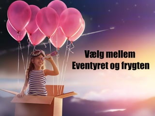 Vælg mellem
Eventyret og frygten
 