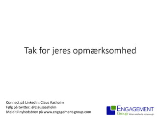 Tak for jeres opmærksomhed
Connect på LinkedIn: Claus Aasholm
Følg på twitter: @clausaasholm
Meld til nyhedsbrev på www.engagement-group.com
 