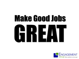 Make Good Jobs
GREAT
 