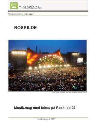 ROSKILDE




                         Foran Orange Scene, foto: Jens Dige / Rockphoto, Roskilde Festival




Musik.mag med fokus på Roskilde’09


             Juni-august 2009
 