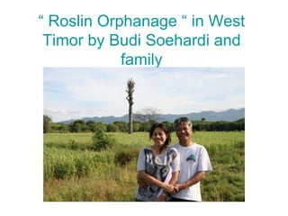 “ Roslin Orphanage “ in West Timor by Budi Soehardiand family By : Rotarian Budi Soehardi and family  