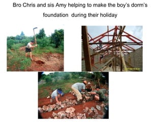 Bro Chris and sis Amy helping to make the boy’s dorm’s foundation  during their holiday