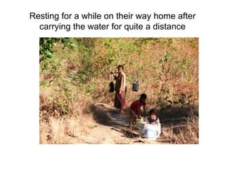 Resting for a while on their way home after carrying the water for quite a distance 