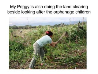 My Peggy is also doing the land clearing beside looking after the orphanage children