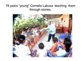 78 years “young” CornelisLakusa  teaching  them through stories.