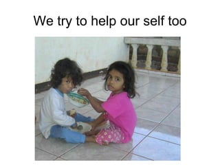 We try to help our self too