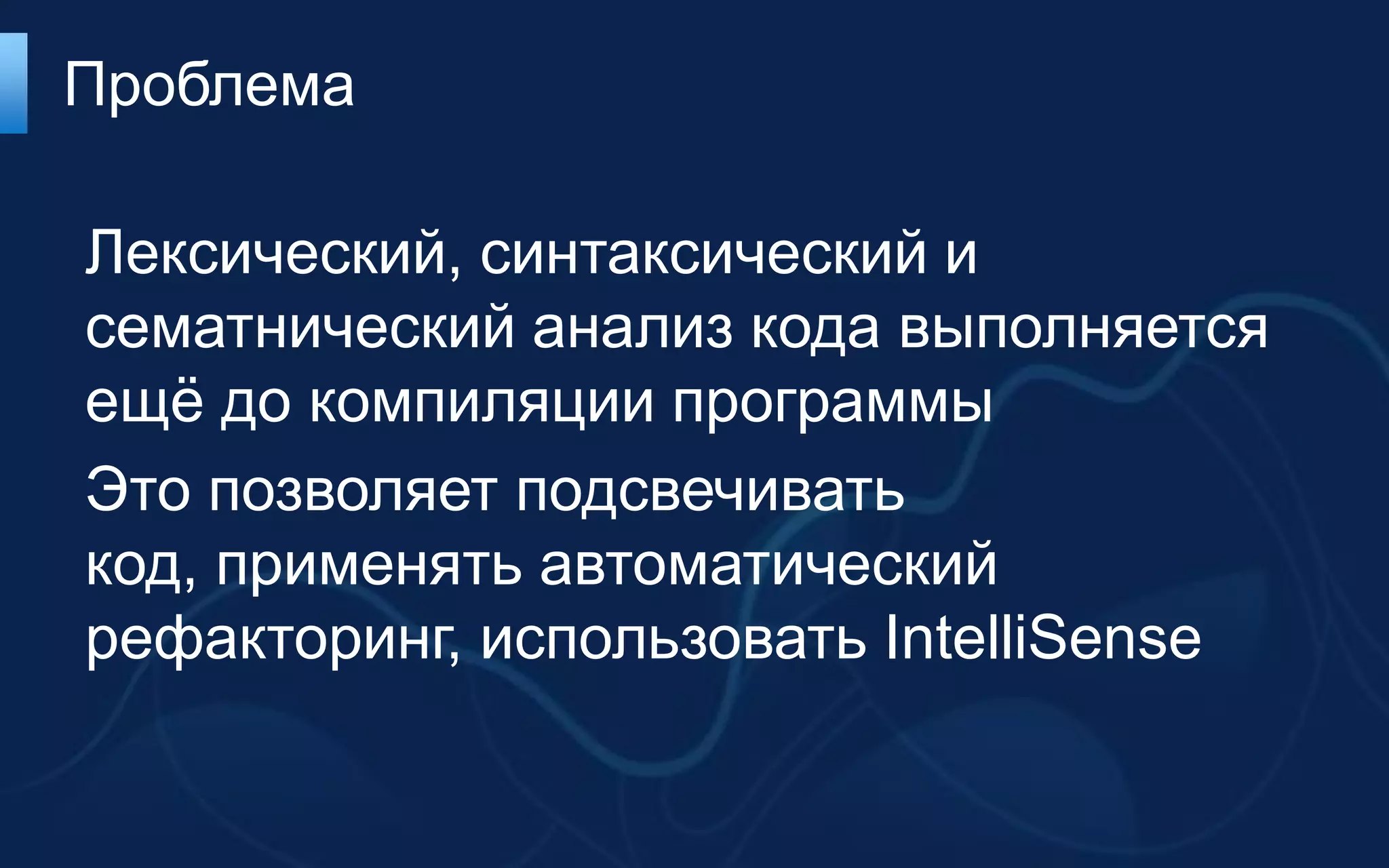 Проблема

Лексический, синтаксический и
сематнический анализ кода выполняется
ещѐ до компиляции программы
Это позволяет подсвечивать
код, применять автоматический
рефакторинг, использовать IntelliSense
 