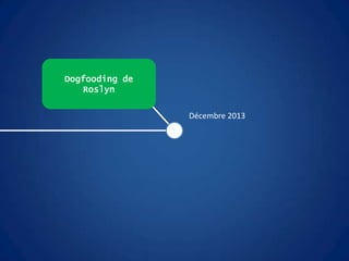 Dogfooding de
Roslyn
Décembre 2013
 