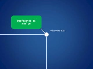 Dogfooding de
Roslyn
Décembre 2013
 