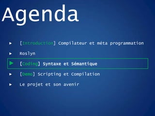 ► [Introduction] Compilateur et méta programmation
► Roslyn
► [Coding] Syntaxe et Sémantique
► [Demo] Scripting et Compilation
► Le projet et son avenir
Agenda
 
