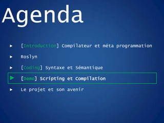 ► [Introduction] Compilateur et méta programmation
► Roslyn
► [Coding] Syntaxe et Sémantique
► [Demo] Scripting et Compilation
► Le projet et son avenir
Agenda
 