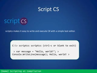 [Demo] Scripting et Compilation
Script CS
scriptcs makes it easy to write and execute C# with a simple text editor.
C:> scriptcs scriptcs (ctrl-c or blank to exit)
> var message = "Hello, world!"; >
Console.WriteLine(message); Hello, world! >
 